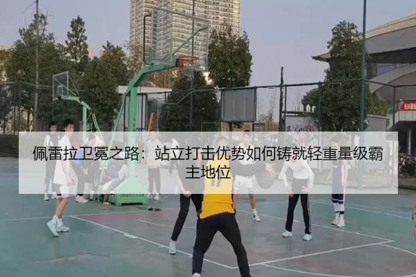 佩雷拉卫冕之路：站立打击优势如何铸就轻重量级霸主地位