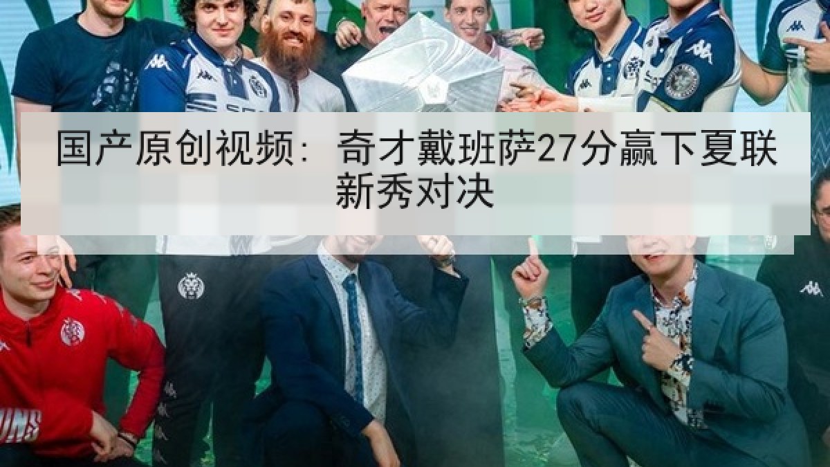 国产原创视频: 奇才戴班萨27分赢下夏联新秀对决