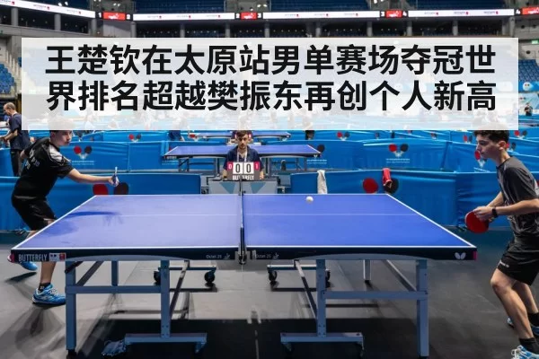 王楚钦在太原站男单赛场夺冠世界排名超越樊振东再创个人新高