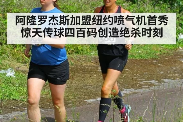 阿隆罗杰斯加盟纽约喷气机首秀惊天传球四百码创造绝杀时刻
