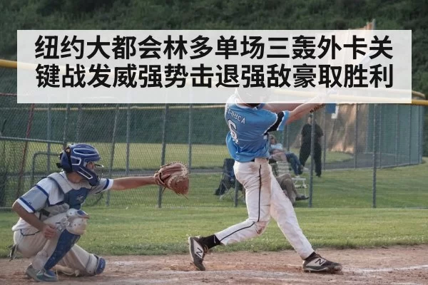 纽约大都会林多单场三轰外卡关键战发威强势击退强敌豪取胜利