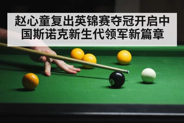 赵心童复出英锦赛夺冠开启中国斯诺克新生代领军新篇章