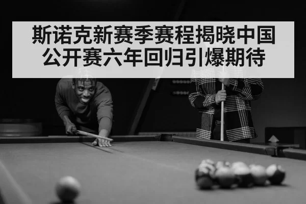 斯诺克新赛季赛程揭晓中国公开赛六年回归引爆期待