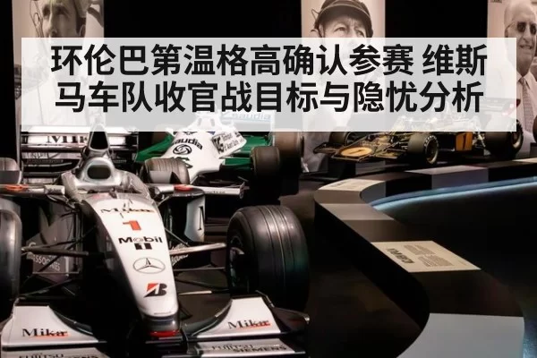 环伦巴第温格高确认参赛 维斯马车队收官战目标与隐忧分析