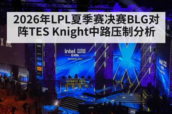 2026年LPL夏季赛决赛BLG对阵TES Knight中路压制分析